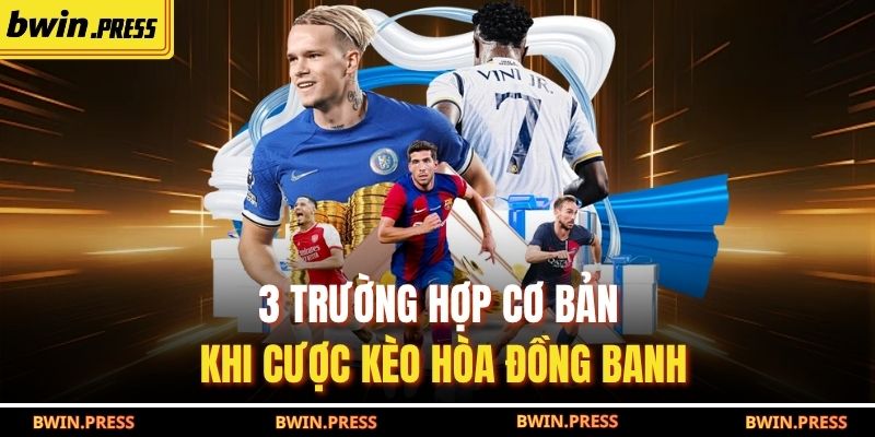 3 trường hợp cơ bản khi cược kèo hòa đồng banh