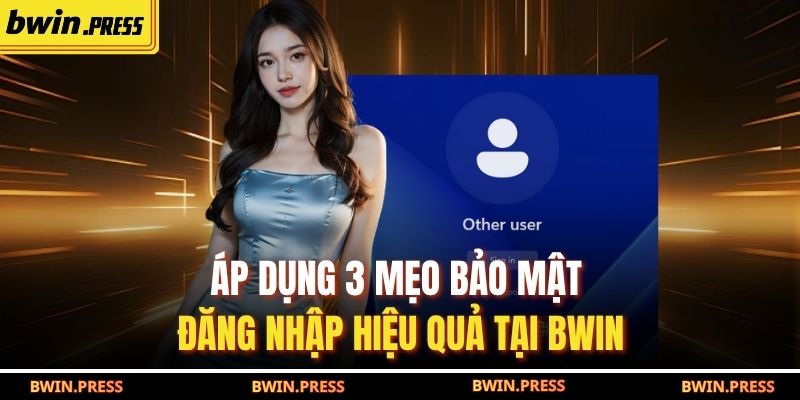 Đăng Nhập BWIN: Hướng Dẫn Chi Tiết 4 Thao Tác Cơ Bản 4 Áp dụng 3 mẹo bảo mật đăng nhập hiệu quả tại BWIN