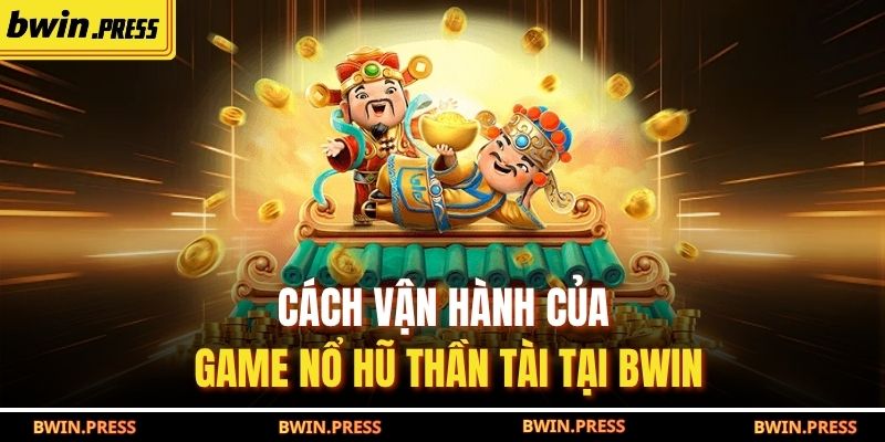 Nổ Hũ Thần Tài: Chiến Lược Chơi Hiệu Quả Và Cơ Hội Trúng Lớn 3 Cách vận hành của game Nổ Hũ Thần Tài tại BWIN