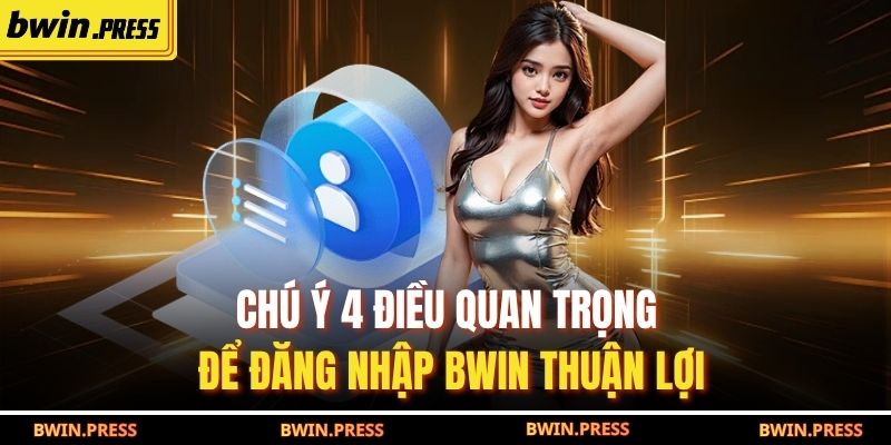 Đăng Nhập BWIN: Hướng Dẫn Chi Tiết 4 Thao Tác Cơ Bản 3 Chú ý 4 điều quan trọng để đăng nhập BWIN thuận lợi