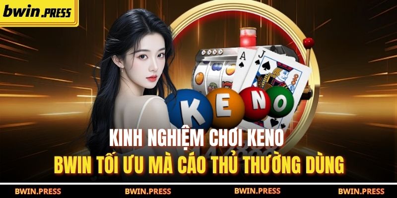 Kinh nghiệm chơi keno BWIN tối ưu mà cáo thủ thường dùng