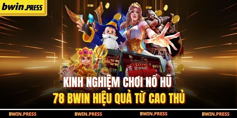 Kinh nghiệm chơi nổ hũ 78 BWIN hiệu quả từ cao thủ