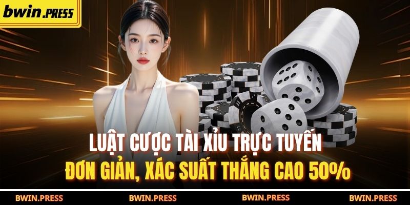 Luật cược tài xỉu trực tuyến đơn giản, xác suất thắng cao 50%