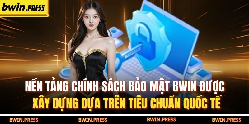 Chính Sách Bảo Mật BWIN 1 Nền tảng chính sách bảo mật BWIN được xây dựng dựa trên tiêu chuẩn quốc Tế