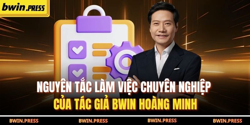 Nguyên tắc làm việc chuyên nghiệp của tác giả BWIN Hoàng Minh