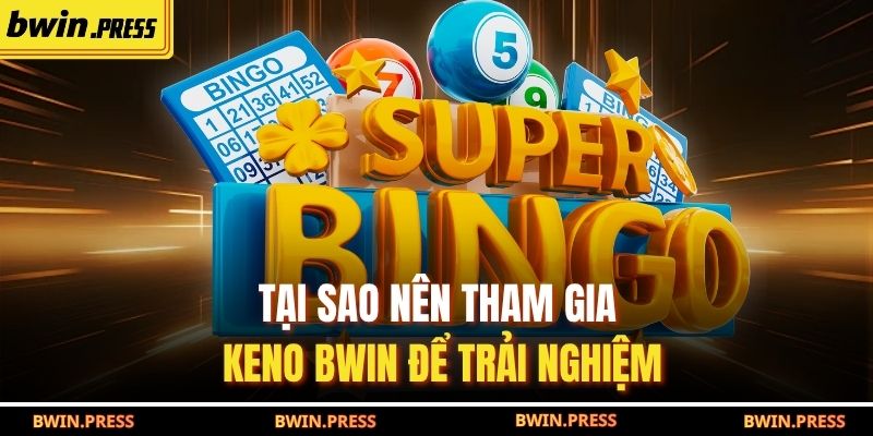 Tại sao nên tham gia Keno BWIN để trải nghiệm