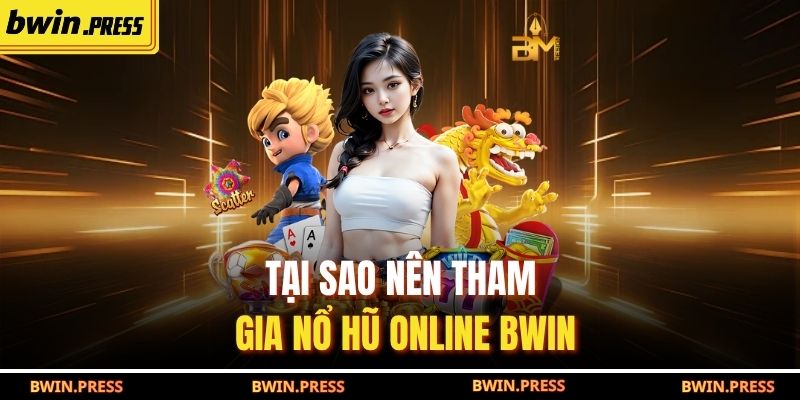 Tại sao nên tham gia Nổ hũ online BWIN