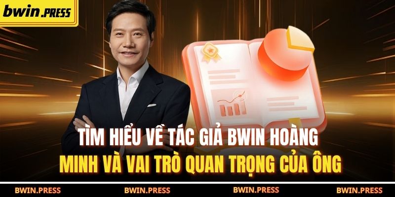 Tìm hiểu về tác giả BWIN Hoàng Minh và vai trò quan trọng của ông