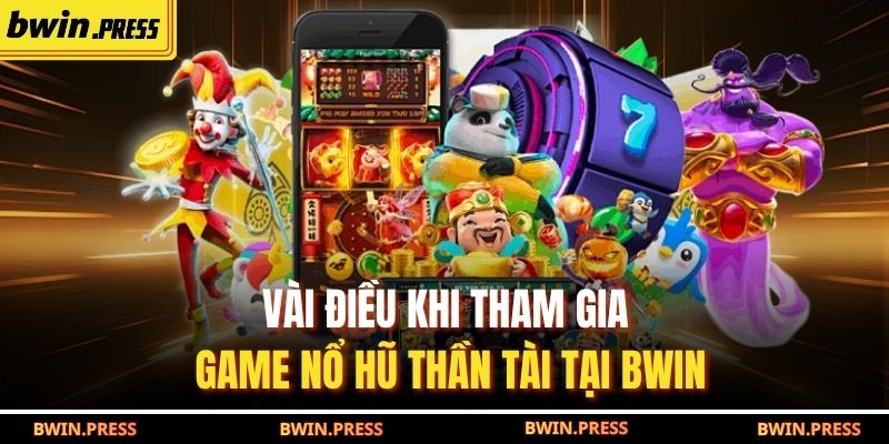Nổ Hũ Thần Tài: Chiến Lược Chơi Hiệu Quả Và Cơ Hội Trúng Lớn 4 Vài điều khi tham gia game Nổ Hũ Thần Tài tại BWIN